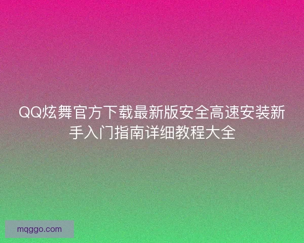 QQ炫舞官方下载最新版安全高速安装新手入门指南详细教程大全