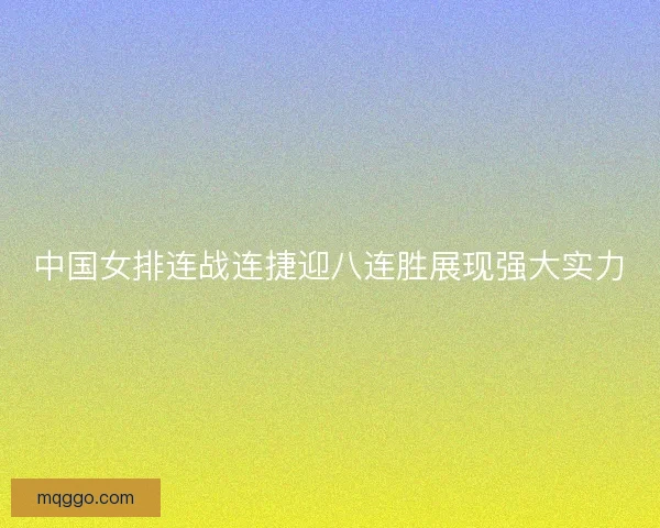中国女排连战连捷迎八连胜展现强大实力