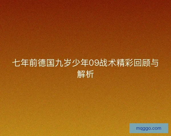 七年前德国九岁少年09战术精彩回顾与解析
