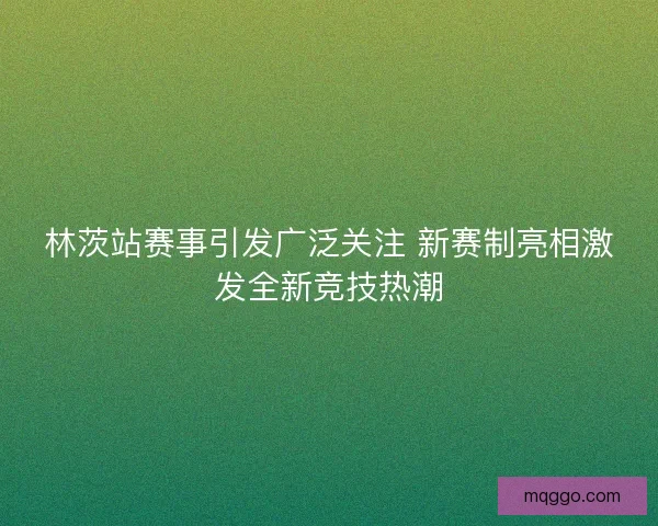 林茨站赛事引发广泛关注 新赛制亮相激发全新竞技热潮 林茨站赛事引发广泛关注 新赛制亮相激发全新竞技热潮
