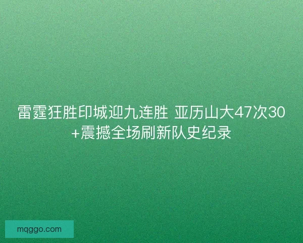 雷霆狂胜印城迎九连胜 亚历山大47次30+震撼全场刷新队史纪录 雷霆狂胜印城迎九连胜 亚历山大47次30+震撼全场刷新队史纪录