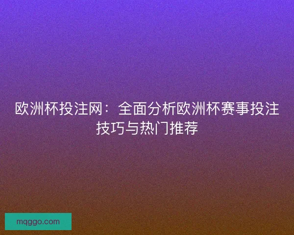 欧洲杯投注网:全面分析欧洲杯赛事投注技巧与热门推荐 欧洲杯投注网:全面分析欧洲杯赛事投注技巧与热门推荐