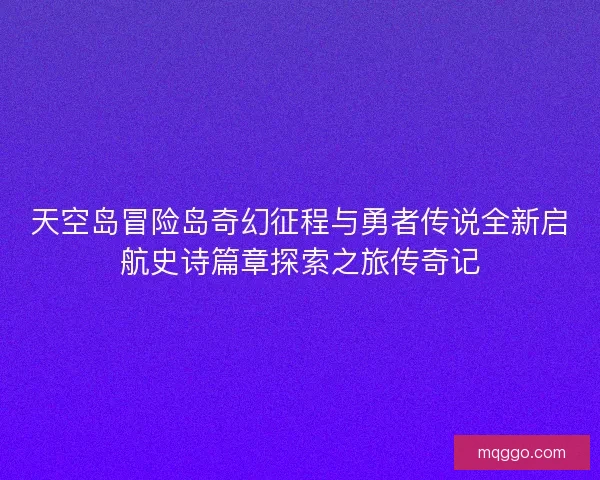 天空岛冒险岛奇幻征程与勇者传说全新启航史诗篇章探索之旅传奇记