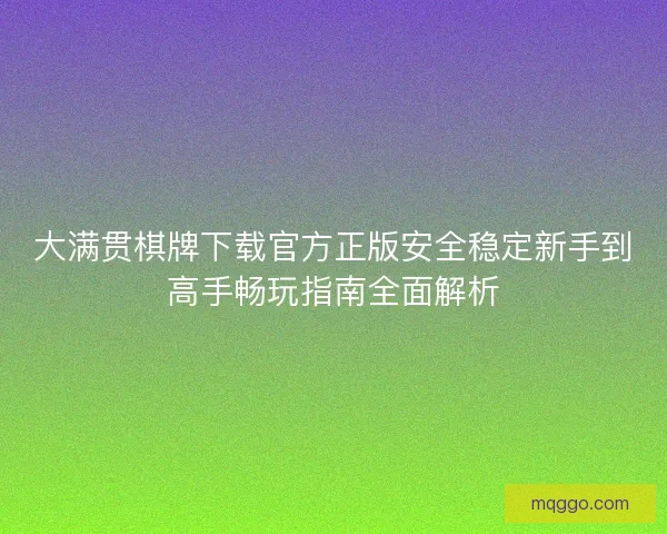 大满贯棋牌下载官方正版安全稳定新手到高手畅玩指南全面解析