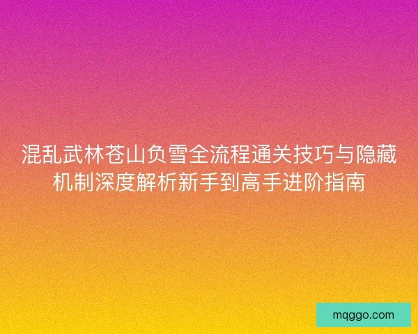 混乱武林苍山负雪全流程通关技巧与隐藏机制深度解析新手到高手进阶指南 混乱武林苍山负雪全流程通关技巧与隐藏机制深度解析新手到高手进阶指南