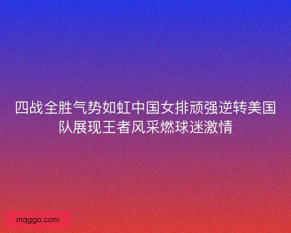 四战全胜气势如虹中国女排顽强逆转美国队展现王者风采燃球迷激情 四战全胜气势如虹中国女排顽强逆转美国队展现王者风采燃球迷激情